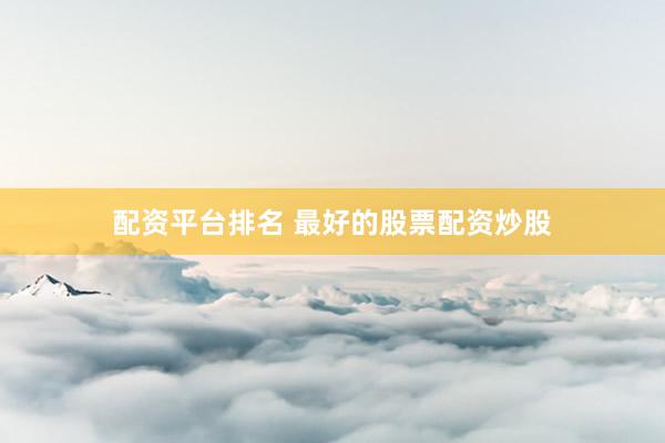 配资平台排名 最好的股票配资炒股