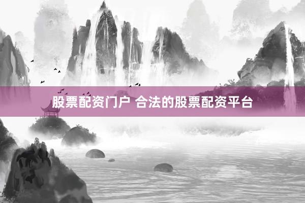 股票配资门户 合法的股票配资平台