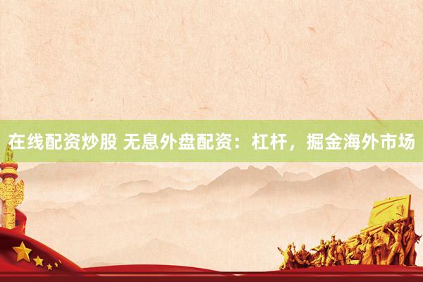 在线配资炒股 无息外盘配资：杠杆，掘金海外市场