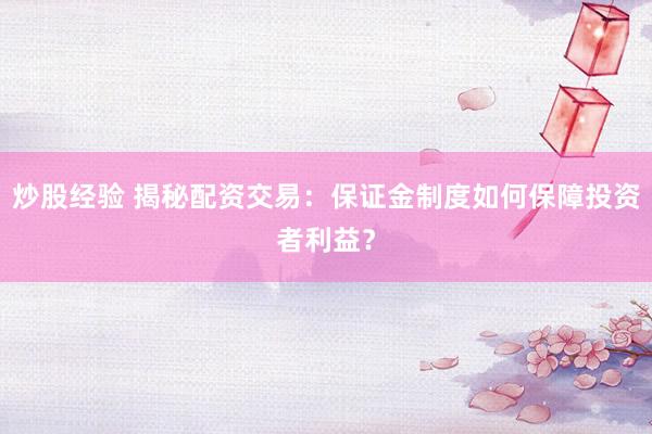 炒股经验 揭秘配资交易：保证金制度如何保障投资者利益？