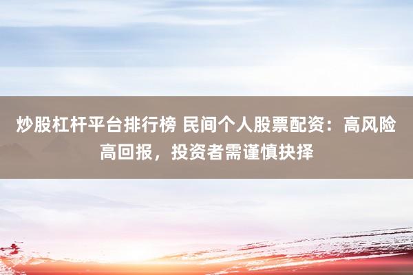 炒股杠杆平台排行榜 民间个人股票配资：高风险高回报，投资者需谨慎抉择
