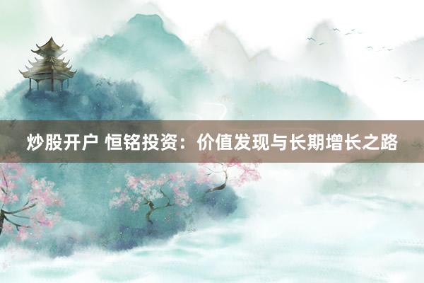 炒股开户 恒铭投资：价值发现与长期增长之路