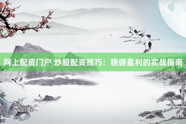网上配资门户 炒股配资技巧：稳健盈利的实战指南
