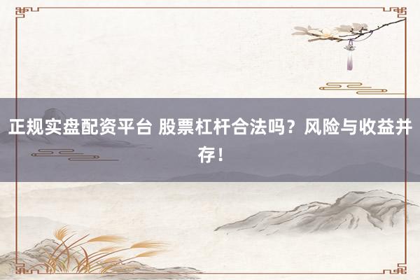 正规实盘配资平台 股票杠杆合法吗？风险与收益并存！
