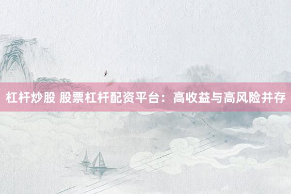 杠杆炒股 股票杠杆配资平台：高收益与高风险并存