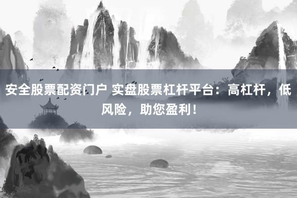 安全股票配资门户 实盘股票杠杆平台：高杠杆，低风险，助您盈利！