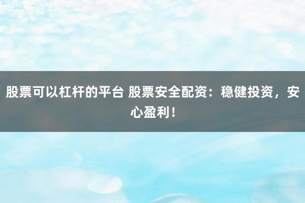 股票可以杠杆的平台 股票安全配资：稳健投资，安心盈利！