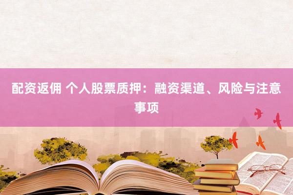 配资返佣 个人股票质押：融资渠道、风险与注意事项