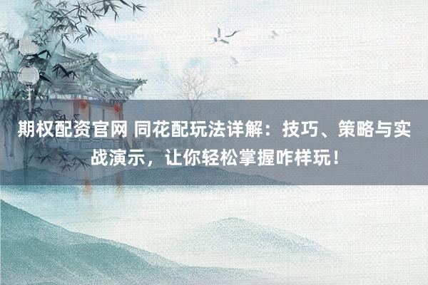 期权配资官网 同花配玩法详解：技巧、策略与实战演示，让你轻松掌握咋样玩！