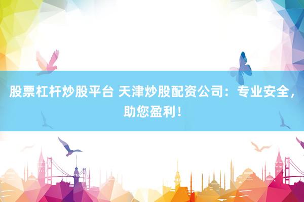 股票杠杆炒股平台 天津炒股配资公司：专业安全，助您盈利！