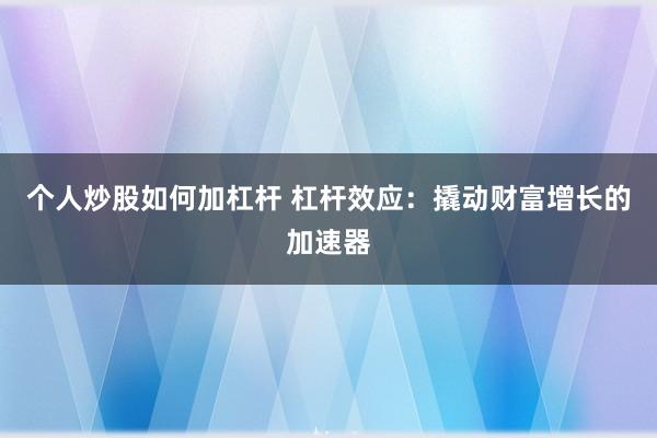 个人炒股如何加杠杆 杠杆效应：撬动财富增长的加速器