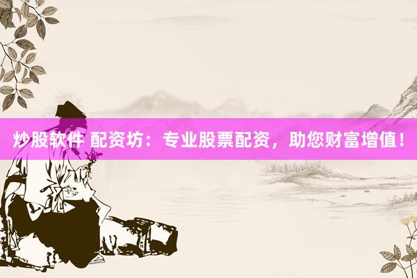 炒股软件 配资坊：专业股票配资，助您财富增值！