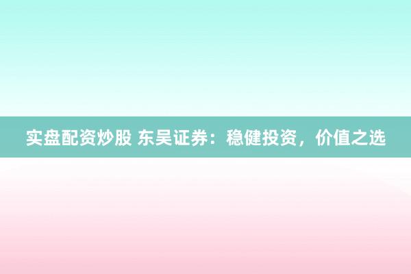 实盘配资炒股 东吴证券：稳健投资，价值之选