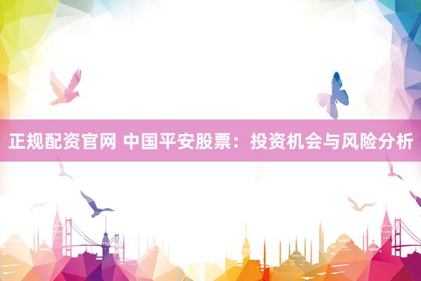 正规配资官网 中国平安股票：投资机会与风险分析
