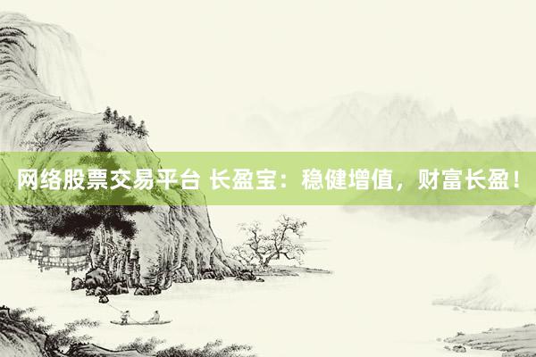 网络股票交易平台 长盈宝：稳健增值，财富长盈！