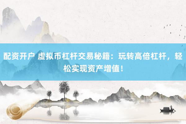 配资开户 虚拟币杠杆交易秘籍：玩转高倍杠杆，轻松实现资产增值！