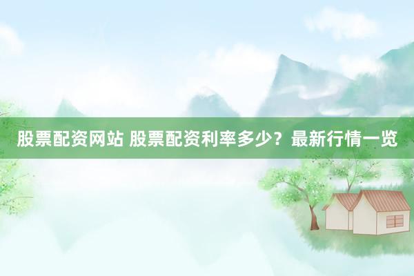 股票配资网站 股票配资利率多少？最新行情一览