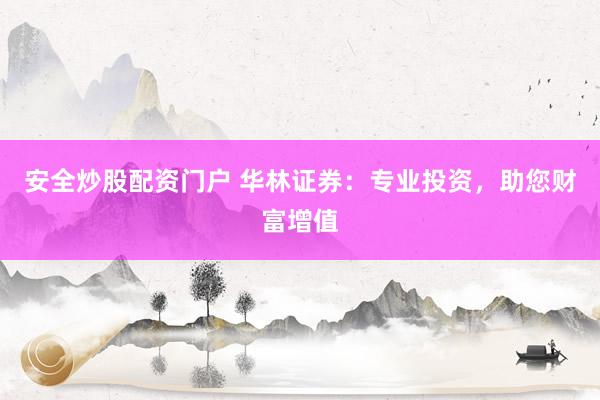 安全炒股配资门户 华林证券：专业投资，助您财富增值