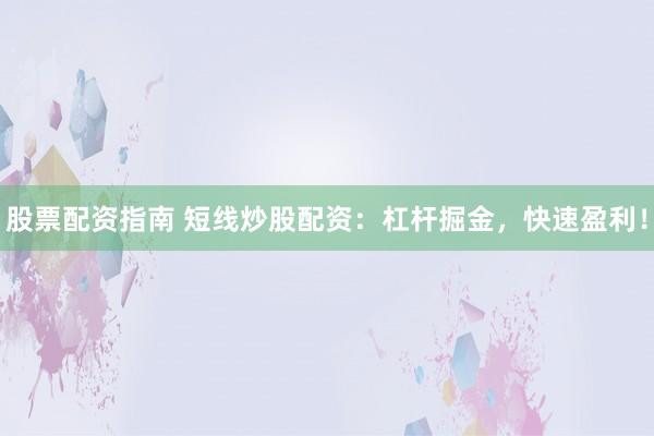 股票配资指南 短线炒股配资：杠杆掘金，快速盈利！