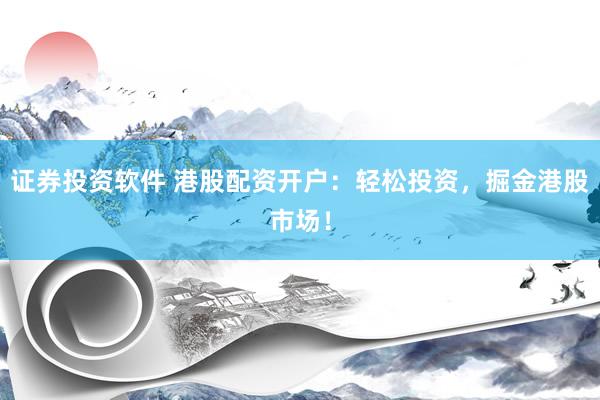 证券投资软件 港股配资开户：轻松投资，掘金港股市场！