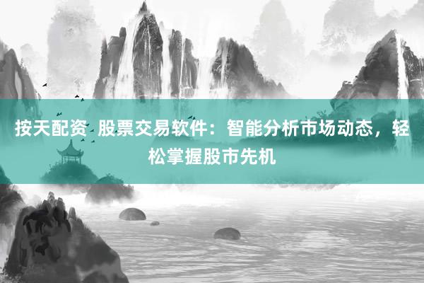 按天配资  股票交易软件：智能分析市场动态，轻松掌握股市先机