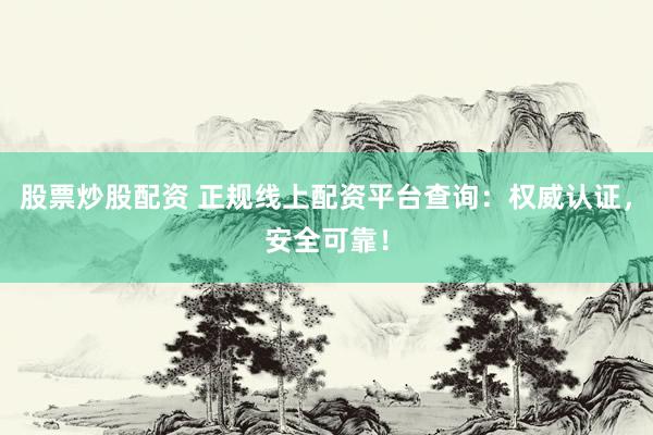 股票炒股配资 正规线上配资平台查询：权威认证，安全可靠！