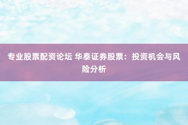 专业股票配资论坛 华泰证券股票：投资机会与风险分析