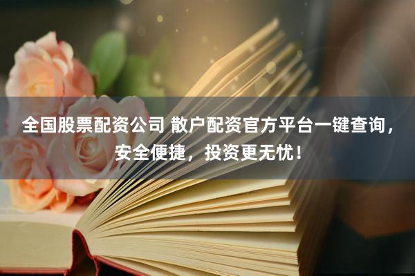 全国股票配资公司 散户配资官方平台一键查询，安全便捷，投资更无忧！