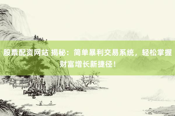 股票配资网站 揭秘：简单暴利交易系统，轻松掌握财富增长新捷径！