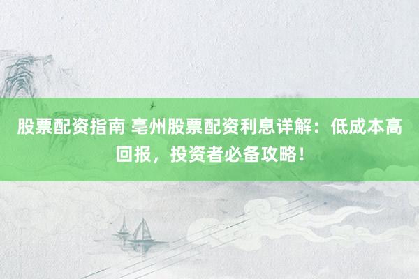 股票配资指南 亳州股票配资利息详解：低成本高回报，投资者必备攻略！