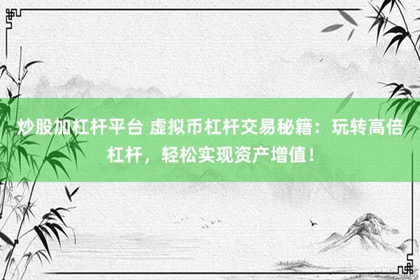 炒股加杠杆平台 虚拟币杠杆交易秘籍：玩转高倍杠杆，轻松实现资产增值！