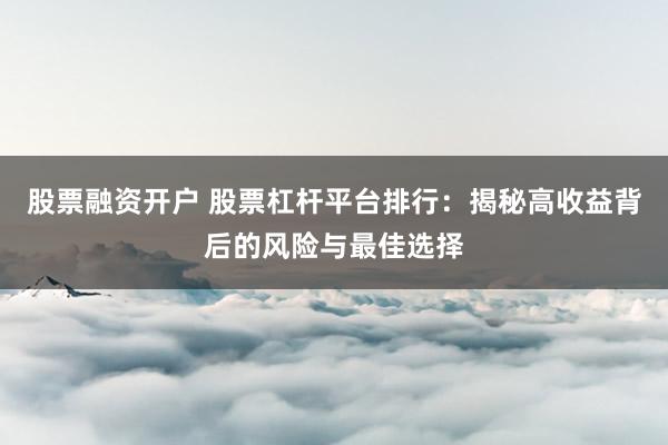股票融资开户 股票杠杆平台排行：揭秘高收益背后的风险与最佳选择