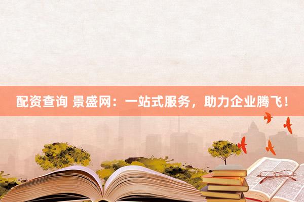 配资查询 景盛网：一站式服务，助力企业腾飞！