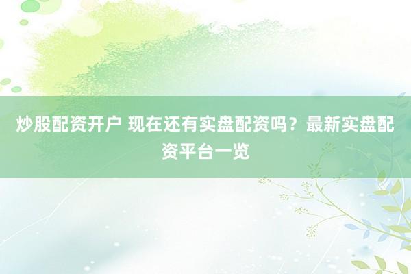 炒股配资开户 现在还有实盘配资吗？最新实盘配资平台一览