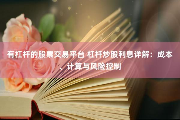 有杠杆的股票交易平台 杠杆炒股利息详解：成本、计算与风险控制