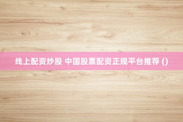 线上配资炒股 中国股票配资正规平台推荐 ()