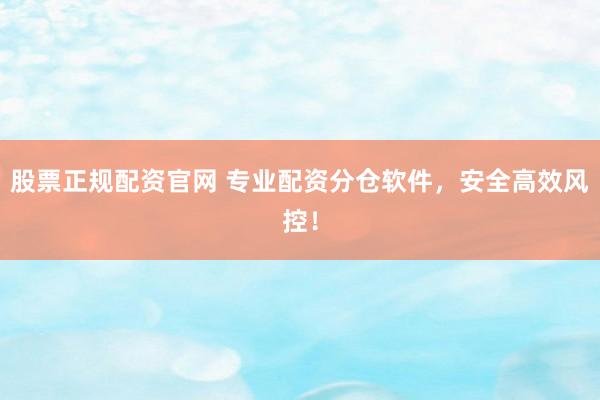 股票正规配资官网 专业配资分仓软件，安全高效风控！