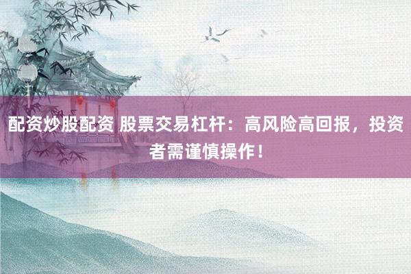 配资炒股配资 股票交易杠杆:高风险高回报,投资者需谨慎操作!