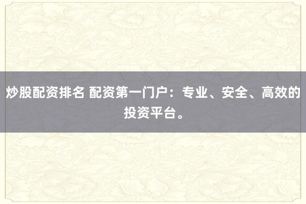 炒股配资排名 配资第一门户:专业、安全、高效的投资平台。