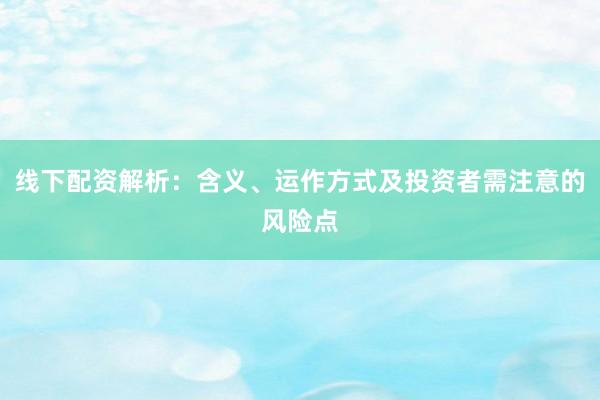 线下配资解析:含义、运作方式及投资者需注意的风险点