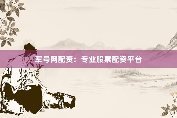 军号网配资：专业股票配资平台