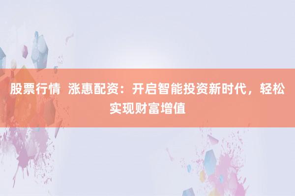 股票行情  涨惠配资：开启智能投资新时代，轻松实现财富增值