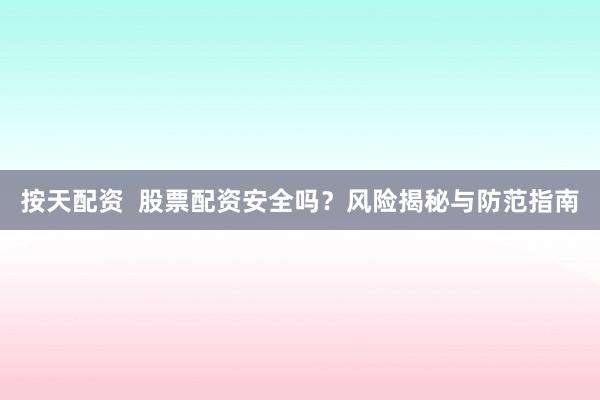 按天配资  股票配资安全吗？风险揭秘与防范指南