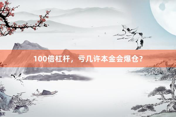 100倍杠杆，亏几许本金会爆仓？