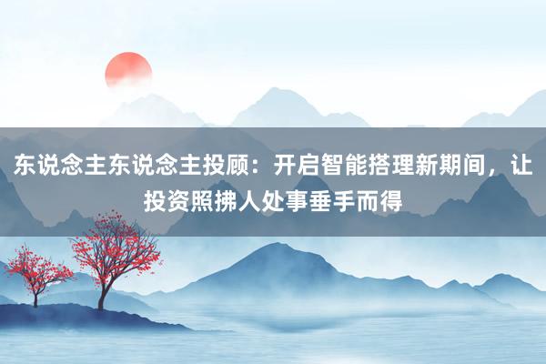 东说念主东说念主投顾：开启智能搭理新期间，让投资照拂人处事垂手而得