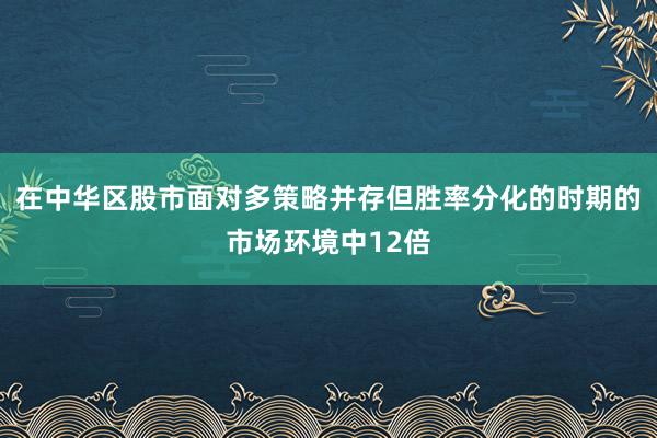 在中华区股市面对多策略并存但胜率分化的时期的市场环境中12倍