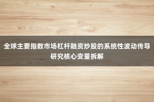 全球主要指数市场杠杆融资炒股的系统性波动传导研究核心变量拆解