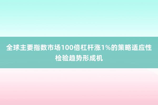 全球主要指数市场100倍杠杆涨1%的策略适应性检验趋势形成机