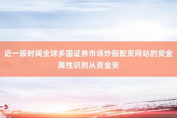 近一段时间全球多国证券市场炒股配资网站的资金属性识别从资金安
