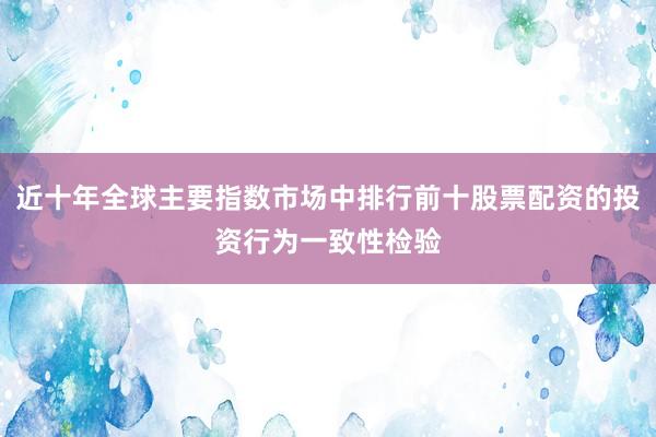 近十年全球主要指数市场中排行前十股票配资的投资行为一致性检验